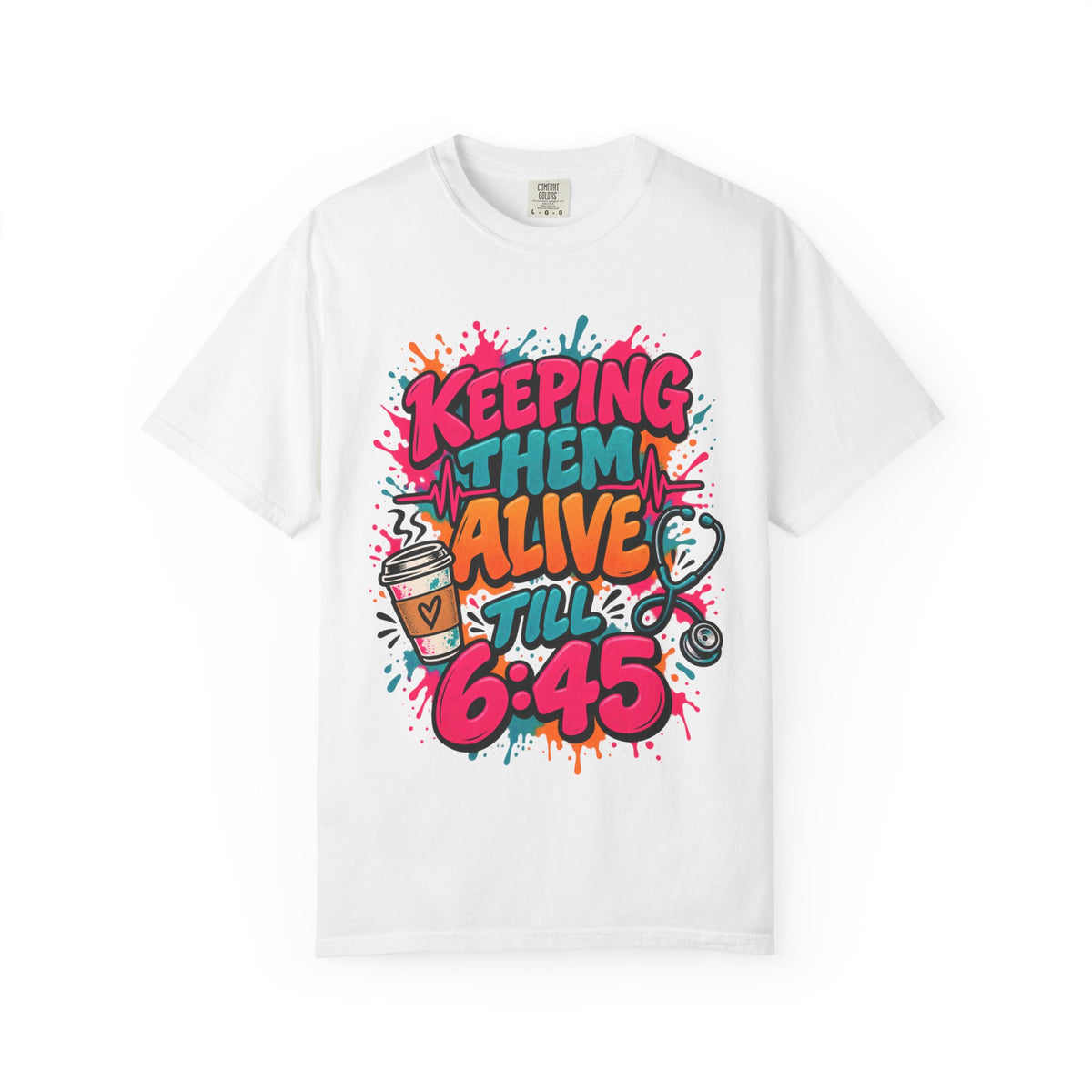 Keeping Them Alive Till 6:45 Funny Nurse Comfort Colors T-Shirt