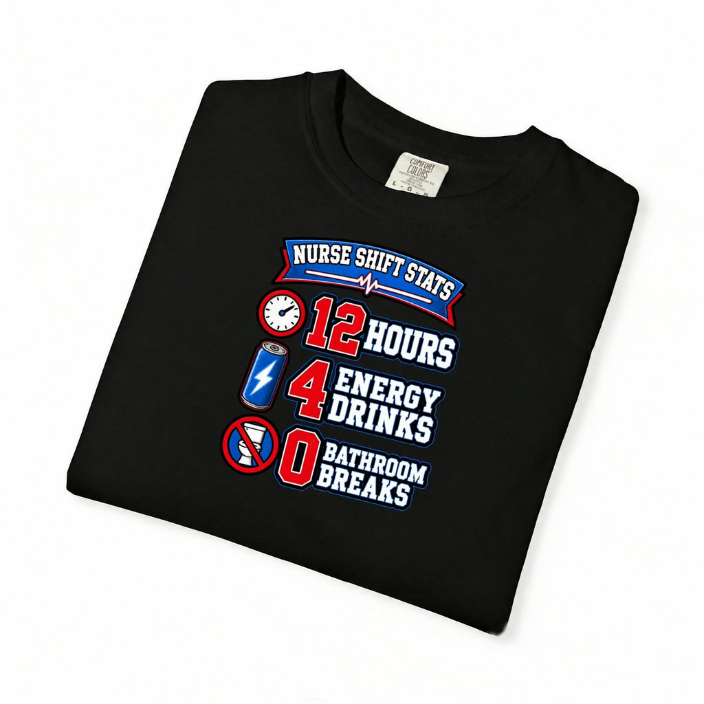 Nurse Shift Stats 12 Hours 4 Energy Drinks 0 Bathroom Breaks Funny Nurse Comfort Colors T-Shirt folded